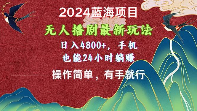 2024蓝海项目，无人播剧最新玩法，日入4800+，手机也能操作简单有手就行-皮皮网创