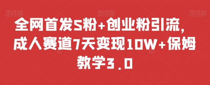 全网首发S粉+创业粉引流，成人赛道7天变现10W+保姆教学3.0【揭秘】-皮皮网创