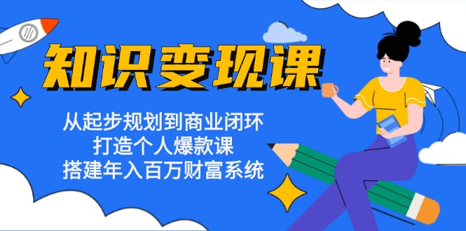 知识变现课：从起步规划到商业闭环 打造个人爆款课 搭建年入百万财富系统-皮皮网创