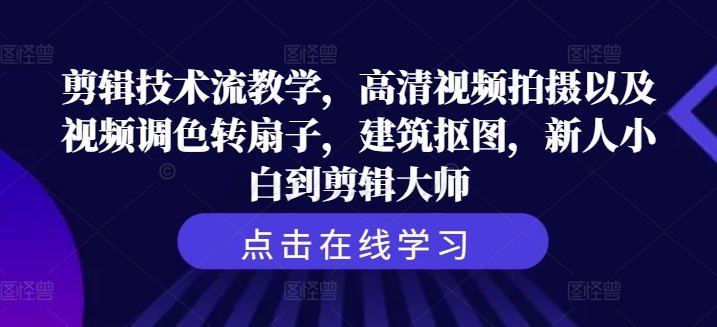 剪辑技术流教学，高清视频拍摄以及视频调色转扇子，建筑抠图，新人小白到剪辑大师-皮皮网创