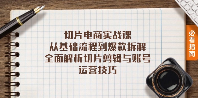 切片电商实战课：从基础流程到爆款拆解，全面解析切片剪辑与账号运营技巧-皮皮网创