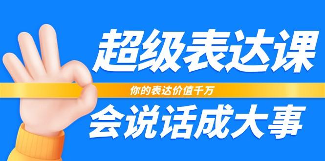 超级表达课，你的表达价值千万，会说话成大事(37节完整版)-皮皮网创