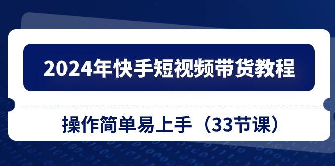 2024年快手短视频带货教程，操作简单易上手(33节课-皮皮网创