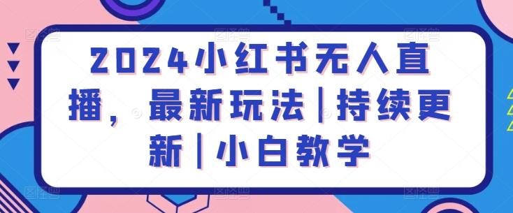 2024小红书无人直播，最新玩法|持续更新|小白教学-皮皮网创