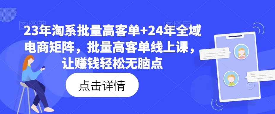 23年淘系批量高客单+24年全域电商矩阵，批量高客单线上课，让赚钱轻松无脑点-皮皮网创