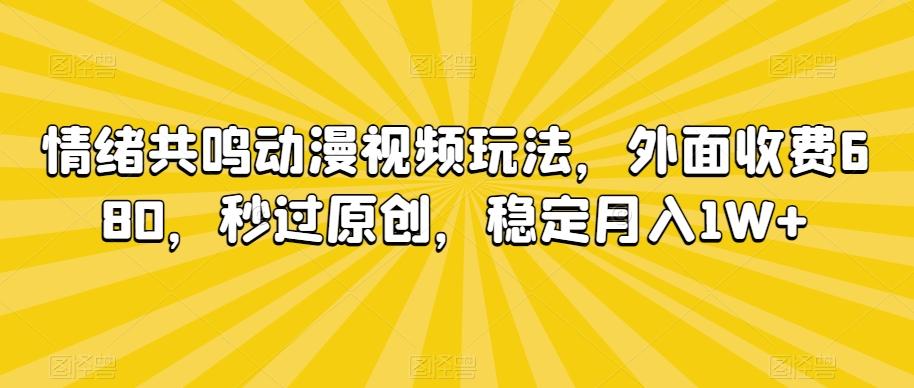 情绪共鸣动漫视频玩法，外面收费680，秒过原创，稳定月入1W+【揭秘】-皮皮网创