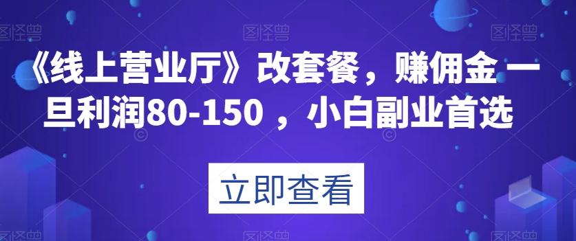 《线上营业厅》改套餐，赚佣金一旦利润80-150，小白副业首选【揭秘】-皮皮网创