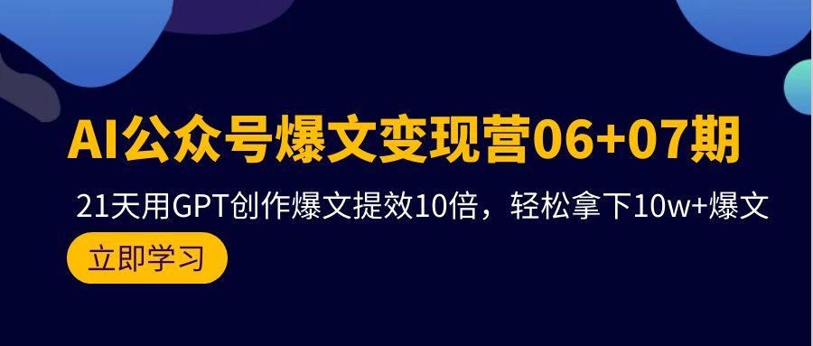 (9839期)AI公众号爆文变现营06+07期，21天用GPT创作爆文提效10倍，轻松拿下10w+爆文-皮皮网创