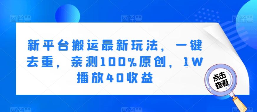 新平台搬运最新玩法，一键去重，亲测100%原创，1W播放40收益-皮皮网创