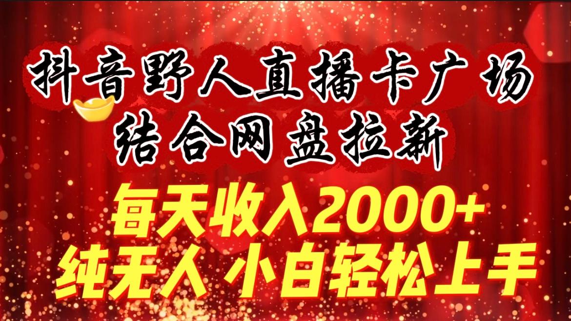 (9504期)每天收入2000+，抖音野人直播卡广场，结合网盘拉新，纯无人，小白轻松上手-皮皮网创