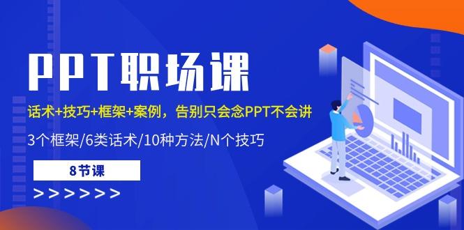 PPT职场课：话术+技巧+框架+案例，告别只会念PPT不会讲(8节课)-皮皮网创
