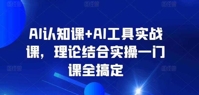 AI认知课+AI工具实战课，理论结合实操一门课全搞定-皮皮网创