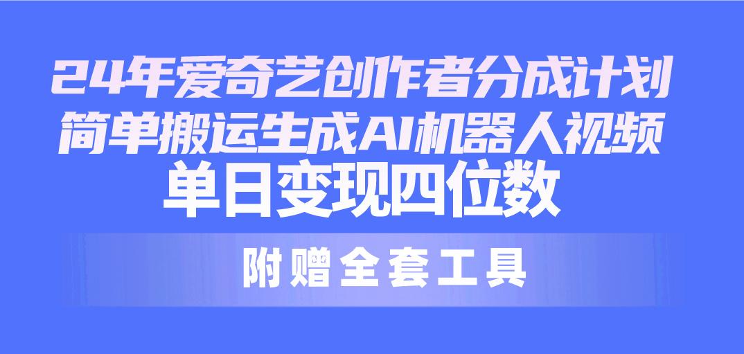 24最新爱奇艺创作者分成计划，简单搬运生成AI机器人视频，单日变现四位数-皮皮网创