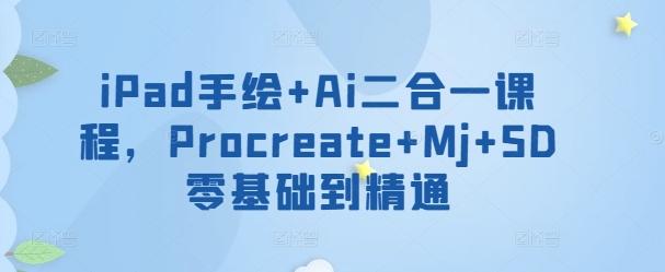 iPad手绘+Ai二合一课程，​Procreate+Mj+SD零基础到精通-皮皮网创