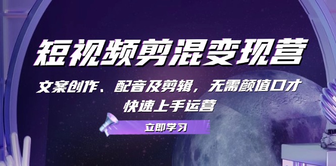 短视频剪混变现营：文案创作、配音及剪辑，无需颜值口才，快速上手运营-皮皮网创