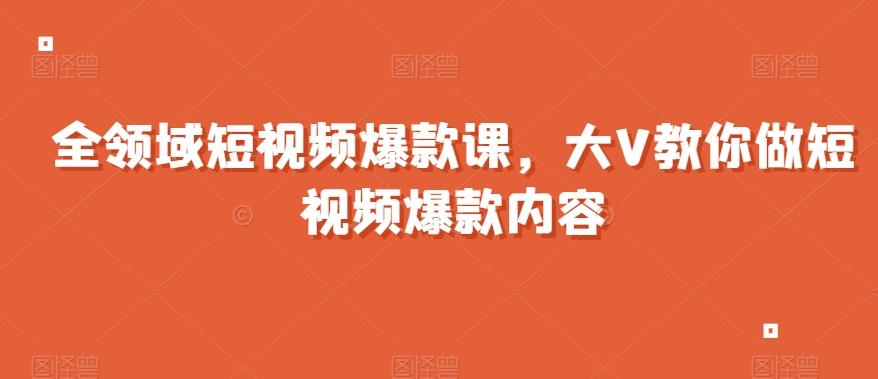 全领域短视频爆款课，全网两千万粉丝大V教你做短视频爆款内容-皮皮网创