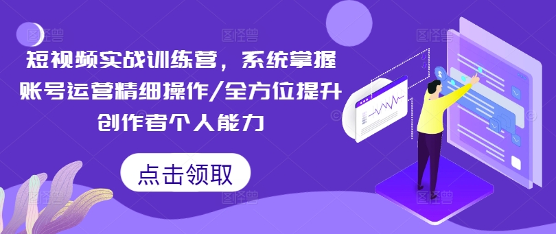 短视频实战训练营，系统掌握账号运营精细操作/全方位提升创作者个人能力-皮皮网创