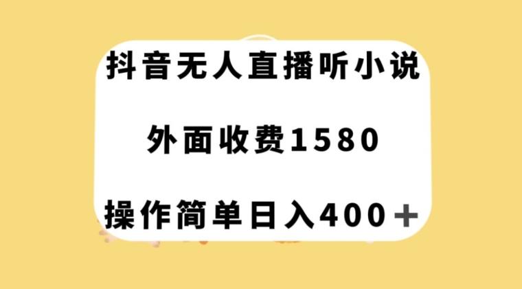 抖音无人直播听小说，外面收费1580，操作简单日入400+【揭秘】-皮皮网创