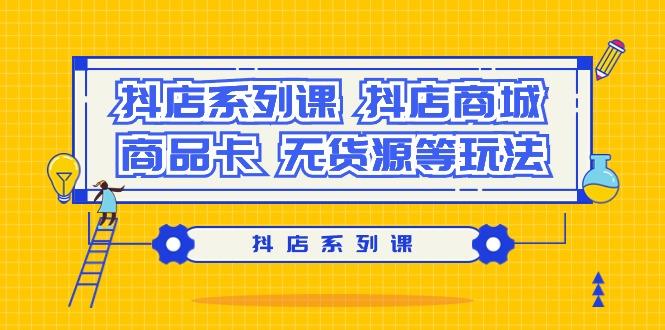 抖店系列课，​抖店商城、商品卡、无货源等玩法-皮皮网创