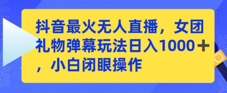 抖音最火无人直播，女团礼物弹幕玩法，日赚一千＋，小白闭眼操作【揭秘】-皮皮网创