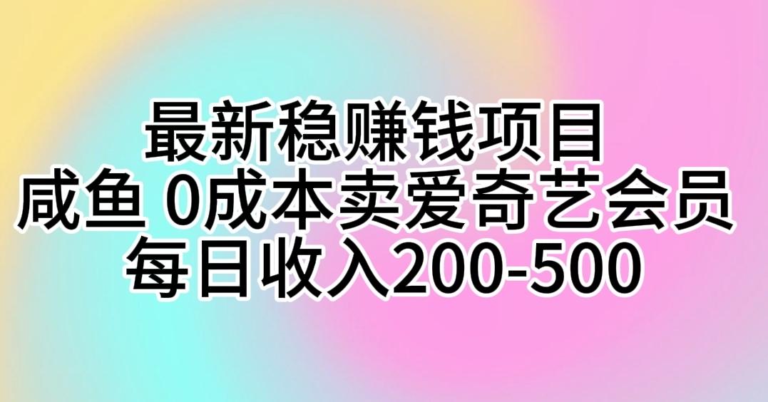最新稳赚钱项目 咸鱼 0成本卖爱奇艺会员 每日收入200-500-皮皮网创