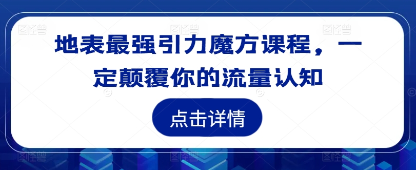 地表最强引力魔方课程，一定颠覆你的流量认知-皮皮网创