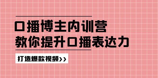 高级口播博主内训营：百万粉丝博主教你提升口播表达力，打造爆款视频-皮皮网创