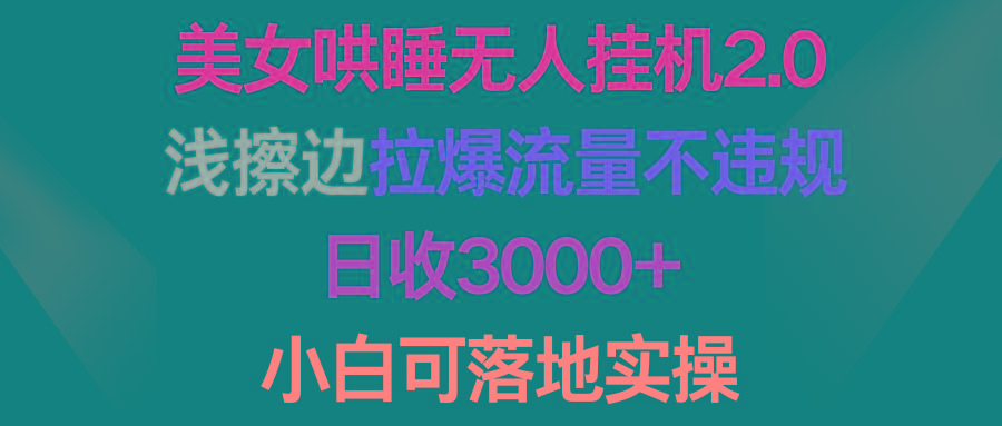 (9905期)美女哄睡无人挂机2.0，浅擦边拉爆流量不违规，日收3000+，小白可落地实操-皮皮网创