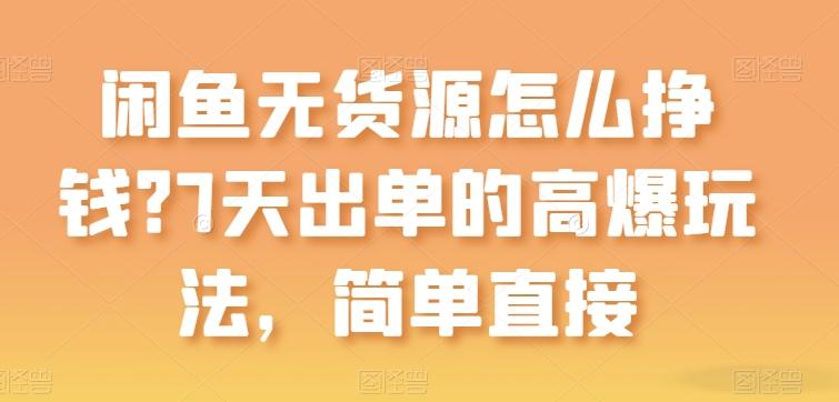 闲鱼无货源怎么挣钱？7天出单的高爆玩法，简单直接【揭秘】-皮皮网创