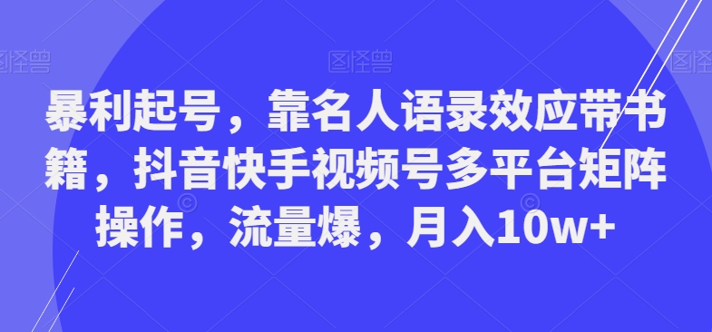 暴利起号，靠名人语录效应带书籍，抖音快手视频号多平台矩阵操作，流量爆，月入10w+-皮皮网创