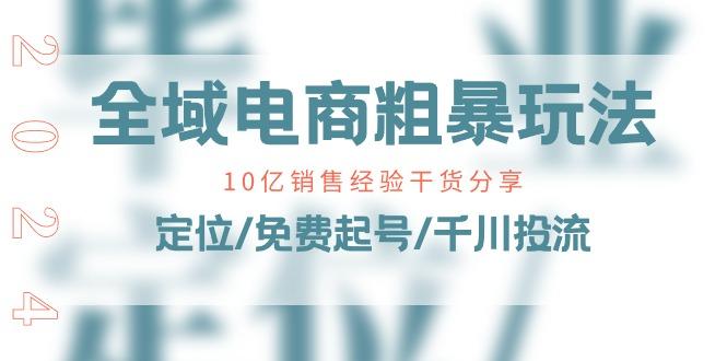 全域电商-粗暴玩法课：10亿销售经验干货分享！定位/免费起号/千川投流-皮皮网创