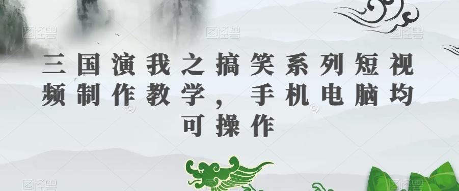 三国演我之搞笑系列短视频制作教学，手机电脑均可操作-皮皮网创